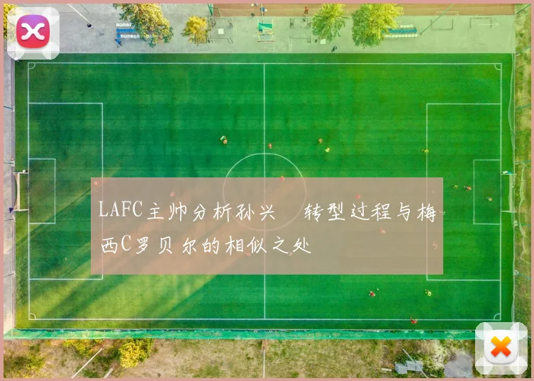 LAFC主帅分析孙兴慜转型过程与梅西C罗贝尔的相似之处