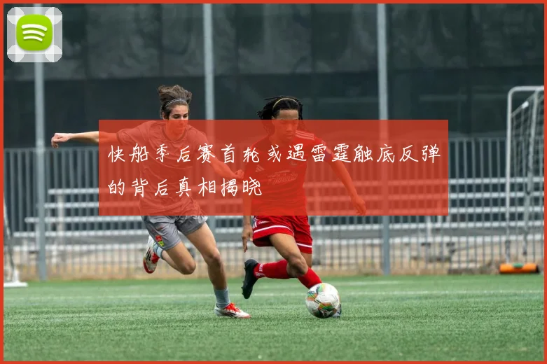 快船季后赛首轮或遇雷霆触底反弹的背后真相揭晓