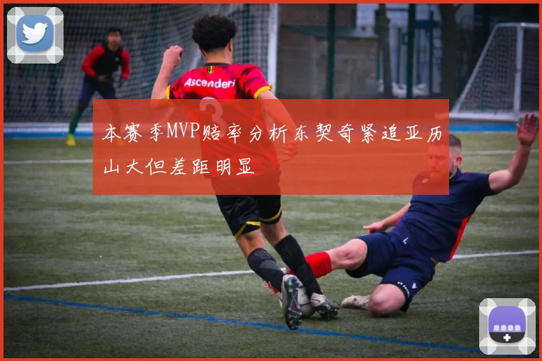 本赛季MVP赔率分析东契奇紧追亚历山大但差距明显