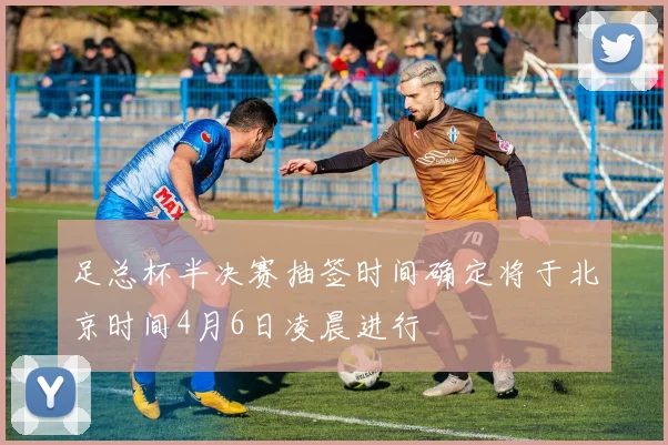足总杯半决赛抽签时间确定将于北京时间4月6日凌晨进行