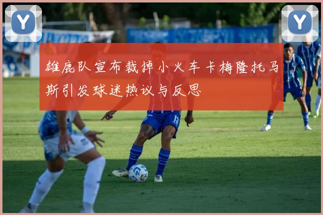 雄鹿队宣布裁掉小火车卡梅隆托马斯引发球迷热议与反思