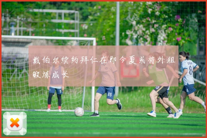 戴伯尔续约拜仁在即今夏或将外租锻炼成长