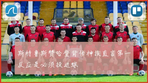 斯特鲁斯赞哈登背传神技直言第一反应是必须投进球