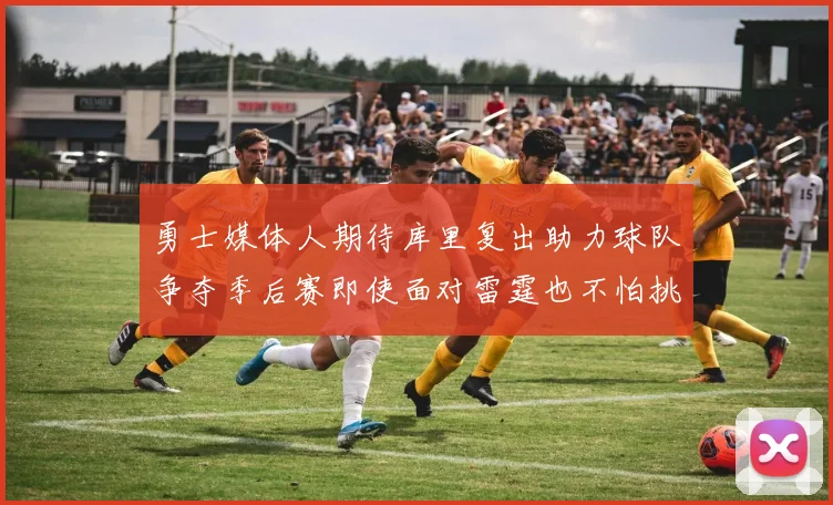 勇士媒体人期待库里复出助力球队争夺季后赛即使面对雷霆也不怕挑战