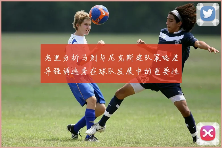 老里分析马刺与尼克斯建队策略差异强调选秀在球队发展中的重要性