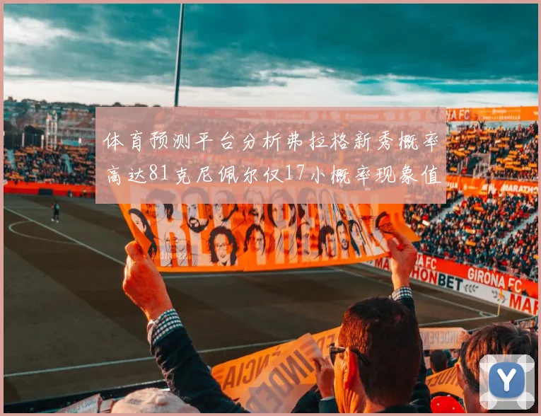 体育预测平台分析弗拉格新秀概率高达81克尼佩尔仅17小概率现象值得关注