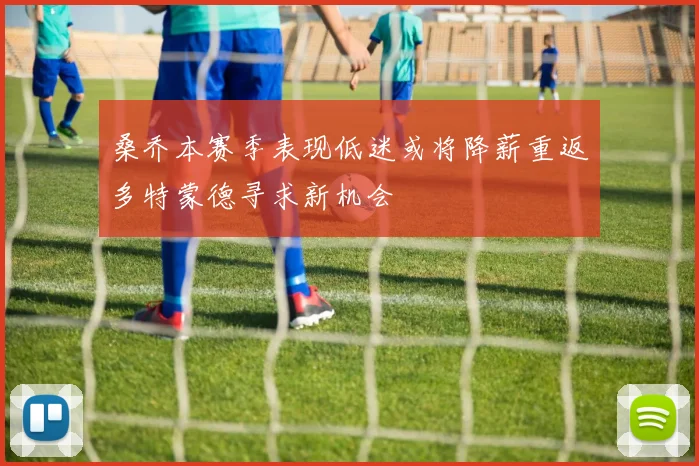 桑乔本赛季表现低迷或将降薪重返多特蒙德寻求新机会