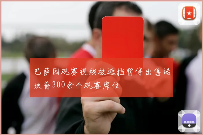 巴萨因观赛视线被遮挡暂停出售诺坎普300余个观赛席位