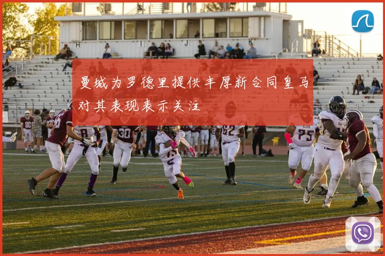 曼城为罗德里提供丰厚新合同皇马对其表现表示关注