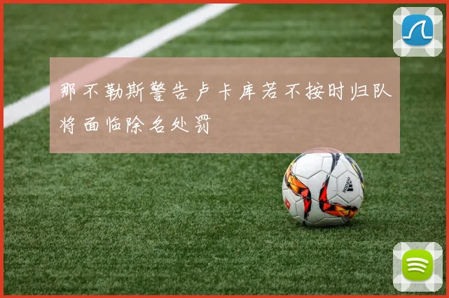 那不勒斯警告卢卡库若不按时归队将面临除名处罚