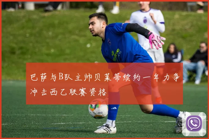 巴萨与B队主帅贝莱蒂续约一年力争冲击西乙联赛资格