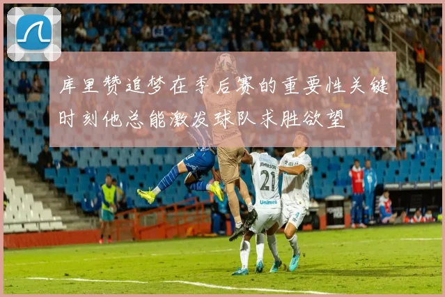 库里赞追梦在季后赛的重要性关键时刻他总能激发球队求胜欲望