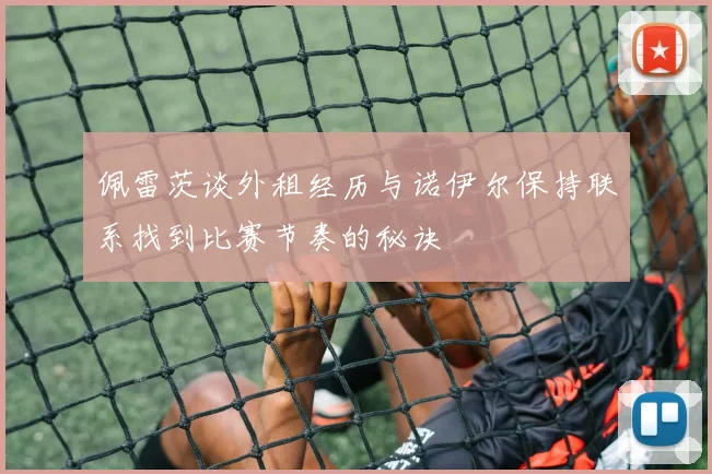 佩雷茨谈外租经历与诺伊尔保持联系找到比赛节奏的秘诀